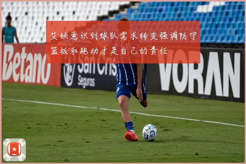 艾顿意识到球队需求转变强调防守篮板和跑动才是自己的责任
