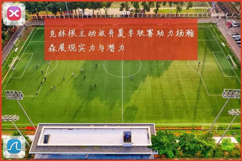 克林根主动放弃夏季联赛助力杨瀚森展现实力与潜力