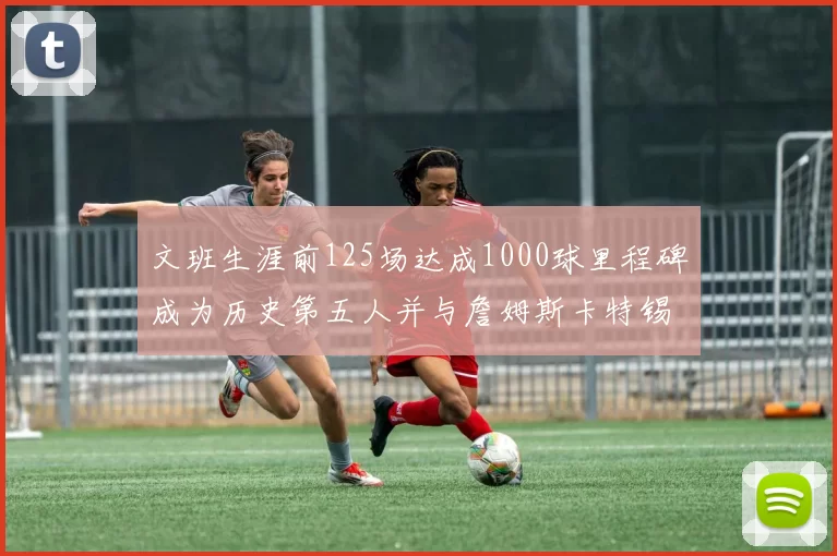 文班生涯前125场达成1000球里程碑成为历史第五人并与詹姆斯卡特锡安齐名