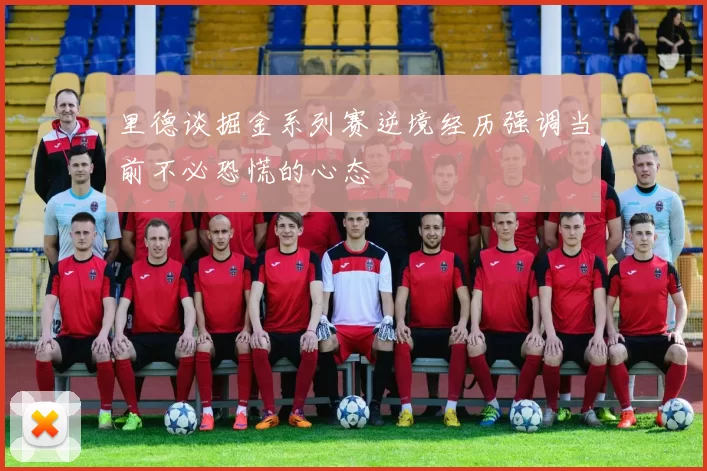 里德谈掘金系列赛逆境经历强调当前不必恐慌的心态