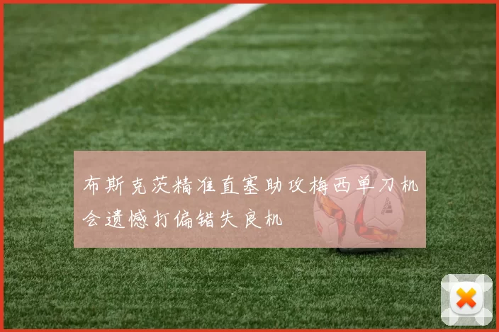 布斯克茨精准直塞助攻梅西单刀机会遗憾打偏错失良机