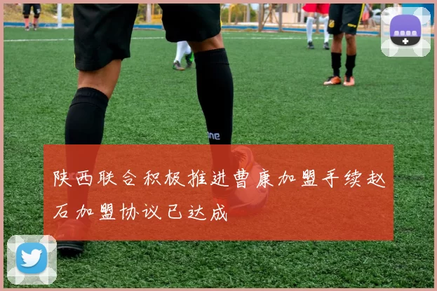 陕西联合积极推进曹康加盟手续赵石加盟协议已达成