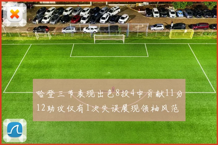 哈登三节表现出色8投4中贡献11分12助攻仅有1次失误展现领袖风范