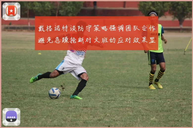 戴格诺特谈防守策略强调团队合作避免急躁抢断对文班的应对效果显著