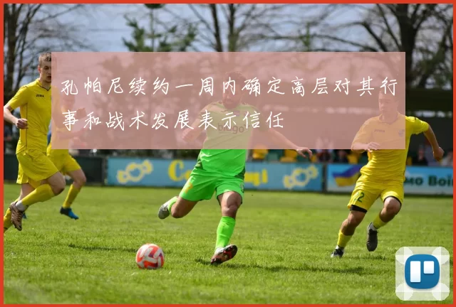 孔帕尼续约一周内确定高层对其行事和战术发展表示信任