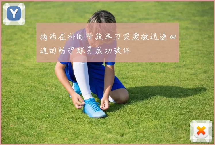 梅西在补时阶段单刀突袭被迅速回追的防守球员成功破坏