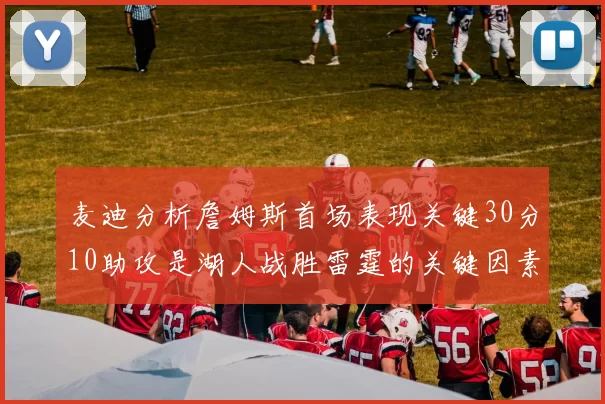 麦迪分析詹姆斯首场表现关键30分10助攻是湖人战胜雷霆的关键因素