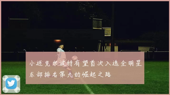 小迈克尔波特有望首次入选全明星东部排名第九的崛起之路