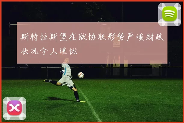 斯特拉斯堡在欧协联形势严峻财政状况令人堪忧