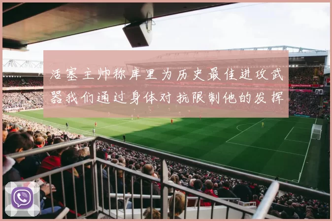 活塞主帅称库里为历史最佳进攻武器我们通过身体对抗限制他的发挥