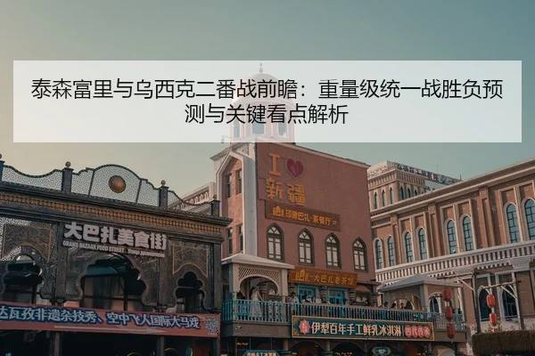 泰森富里与乌西克二番战前瞻：重量级统一战胜负预测与关键看点解析